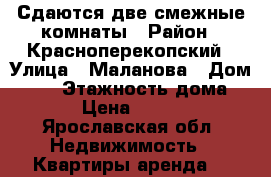 Сдаются две смежные комнаты › Район ­ Красноперекопский › Улица ­ Маланова › Дом ­ 19 › Этажность дома ­ 4 › Цена ­ 5 000 - Ярославская обл. Недвижимость » Квартиры аренда   